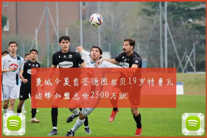 曼城今夏首签德图尔贝19岁特鲁瓦边锋加盟总价2500万欧