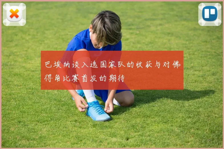 巴埃纳谈入选国家队的收获与对佛得角比赛首发的期待