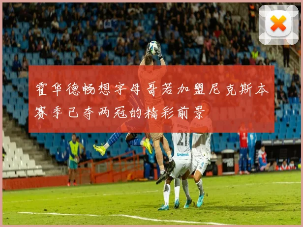 霍华德畅想字母哥若加盟尼克斯本赛季已夺两冠的精彩前景