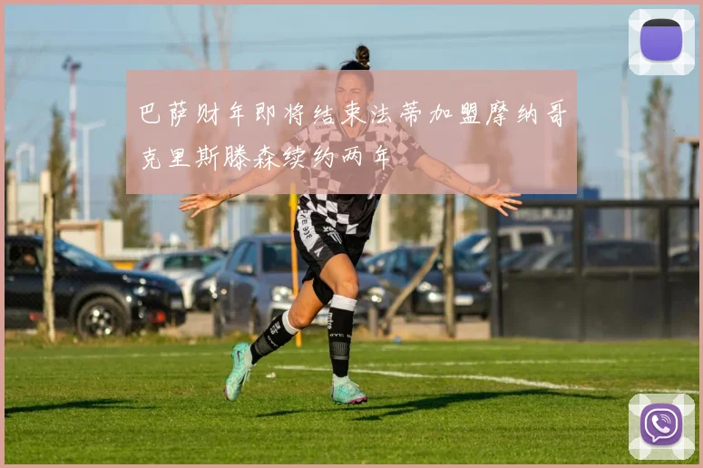 巴萨财年即将结束法蒂加盟摩纳哥克里斯滕森续约两年